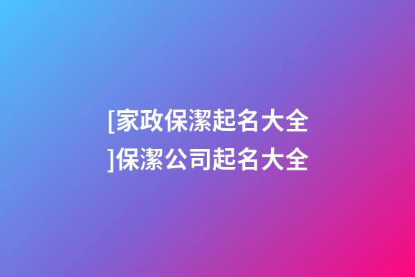 [家政保潔起名大全]保潔公司起名大全-第1張-公司起名-玄機派
